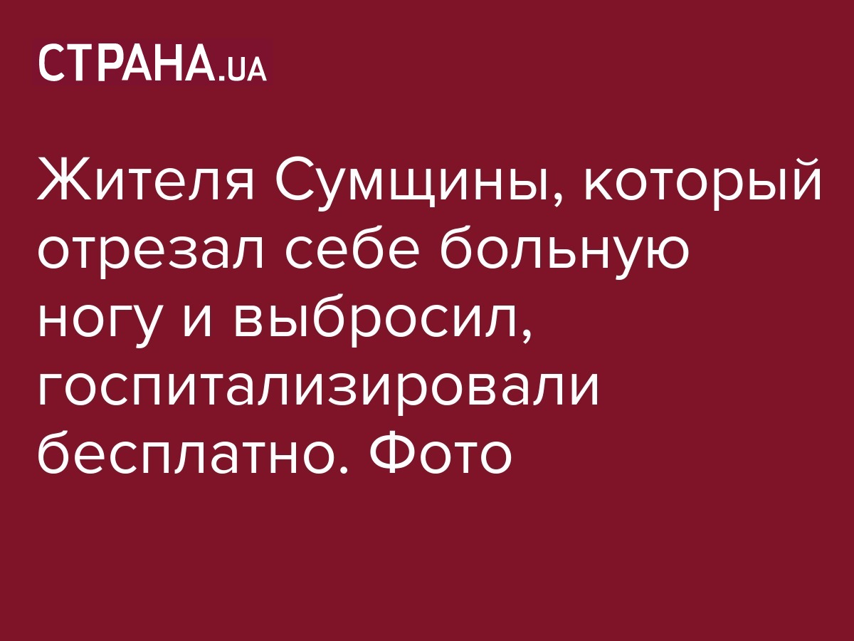 Жителя Сумщины, который отрезал себе больную ногу и выбросил,  госпитализировали бесплатно. Фото