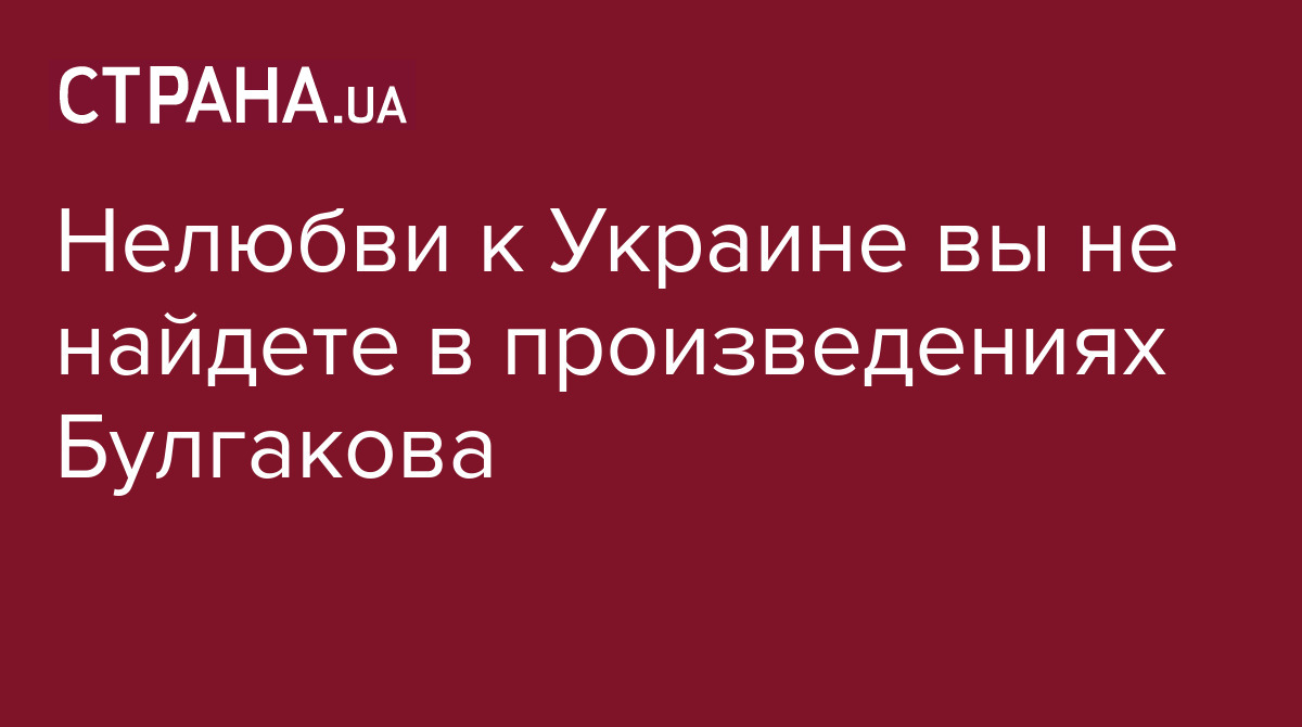 Нелюбви к Украине вы не найдете в произведениях Булгакова / Лента соцсетей  / Страна